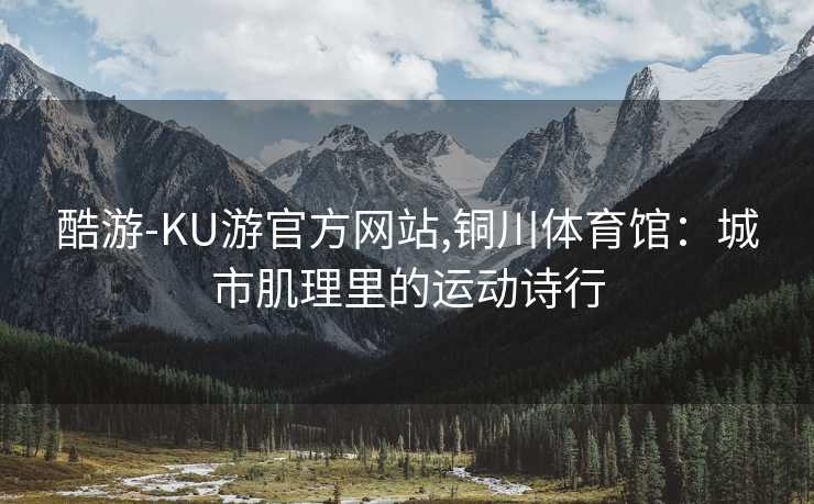 酷游-KU游官方网站,铜川体育馆：城市肌理里的运动诗行