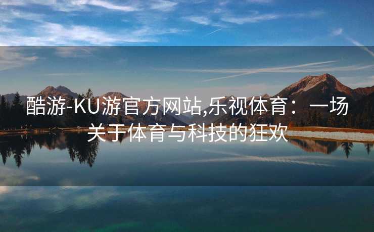 酷游-KU游官方网站,乐视体育：一场关于体育与科技的狂欢