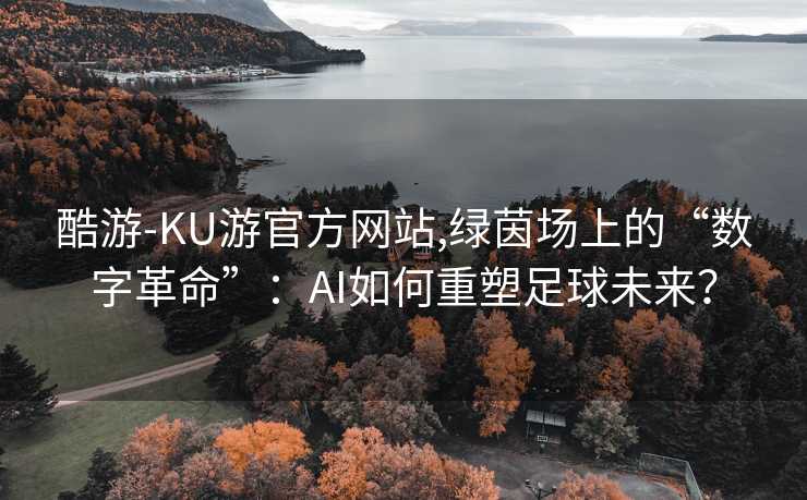 酷游-KU游官方网站,绿茵场上的“数字革命”：AI如何重塑足球未来？