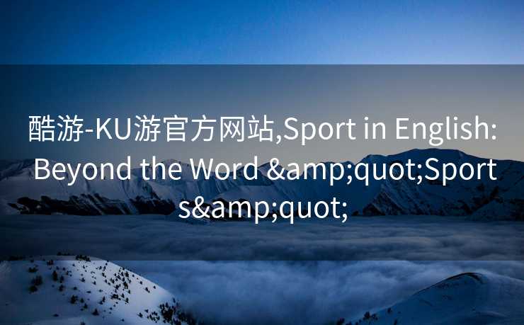酷游-KU游官方网站,Sport in English: Beyond the Word &quot;Sports&quot;