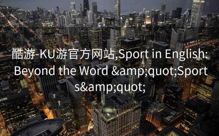 酷游-KU游官方网站,Sport in English: Beyond the Word &quot;Sports&quot;
