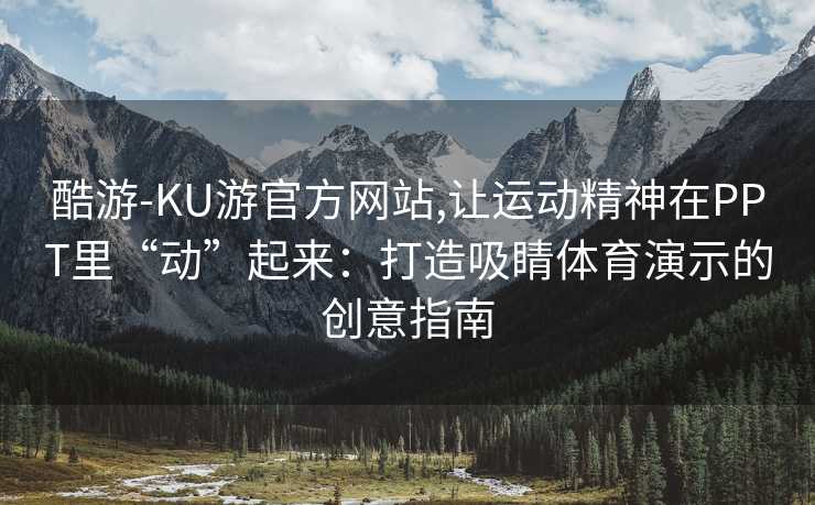 酷游-KU游官方网站,让运动精神在PPT里“动”起来：打造吸睛体育演示的创意指南