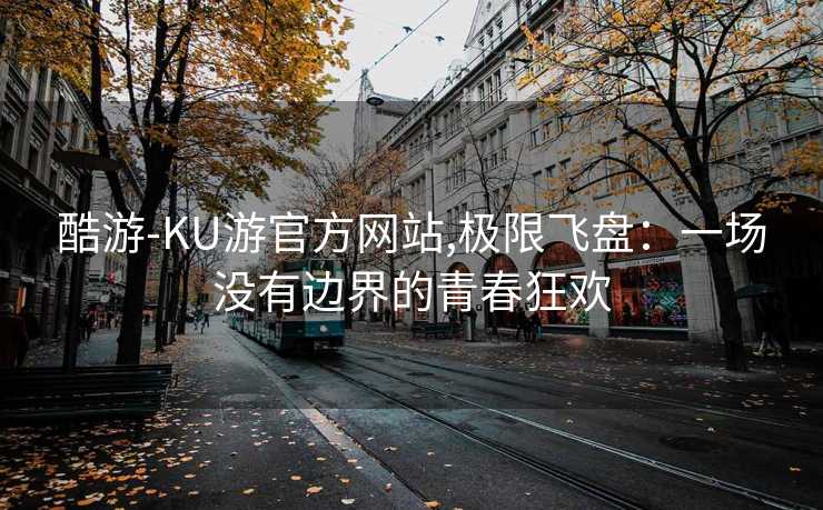 酷游-KU游官方网站,极限飞盘：一场没有边界的青春狂欢