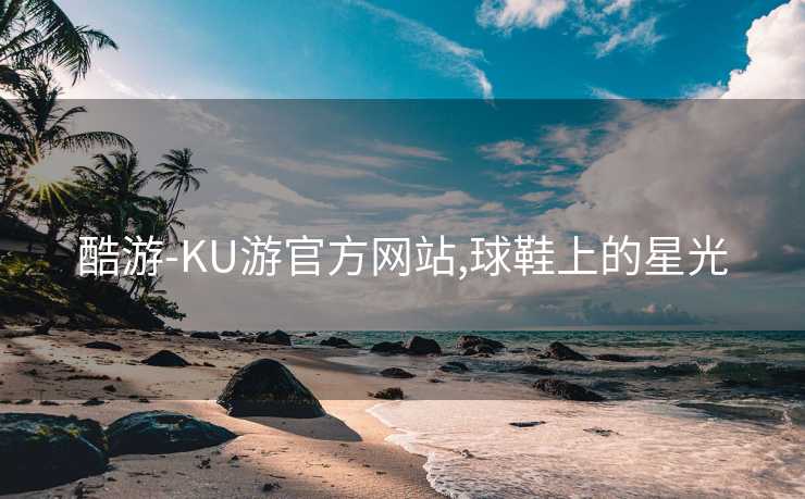 酷游-KU游官方网站,球鞋上的星光