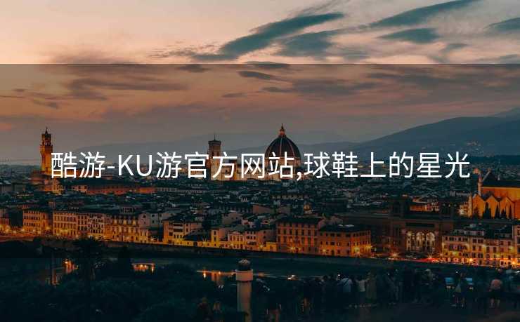 酷游-KU游官方网站,球鞋上的星光
