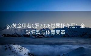 ga黄金甲若C罗2026世界杯夺冠：全球狂欢与体育变革