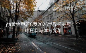 ga黄金甲若C罗2026世界杯夺冠：全球狂欢与体育变革