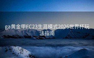 ga黄金甲FC23生涯模式2026世界杯玩法指南