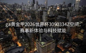 ga黄金甲2026世界杯3090334Z空间：赛事新体验与科技赋能