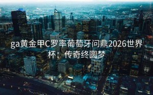 ga黄金甲C罗率葡萄牙问鼎2026世界杯：传奇终圆梦