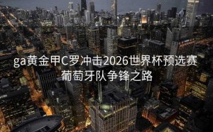 ga黄金甲C罗冲击2026世界杯预选赛 葡萄牙队争锋之路