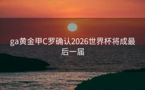 ga黄金甲C罗确认2026世界杯将成最后一届