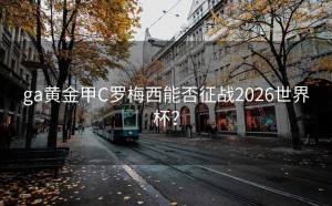 ga黄金甲C罗梅西能否征战2026世界杯？