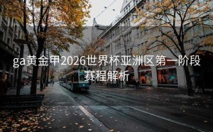 ga黄金甲2026世界杯亚洲区第一阶段赛程解析
