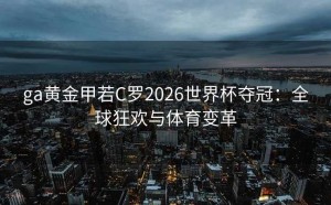 ga黄金甲若C罗2026世界杯夺冠：全球狂欢与体育变革