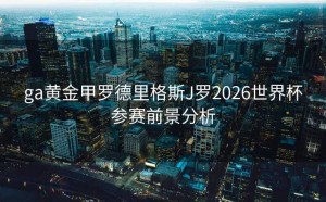 ga黄金甲罗德里格斯J罗2026世界杯参赛前景分析