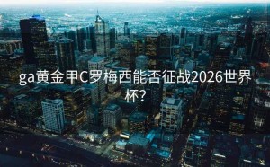 ga黄金甲C罗梅西能否征战2026世界杯？