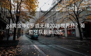 ga黄金甲C罗或无缘2026世界杯？葡萄牙队最新动态