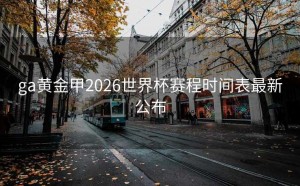 ga黄金甲2026世界杯赛程时间表最新公布
