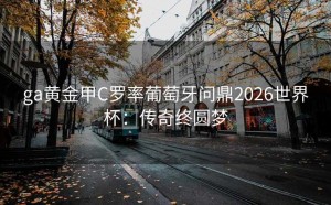 ga黄金甲C罗率葡萄牙问鼎2026世界杯：传奇终圆梦
