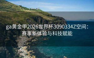 ga黄金甲2026世界杯3090334Z空间：赛事新体验与科技赋能