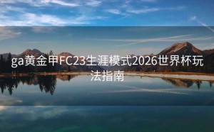 ga黄金甲FC23生涯模式2026世界杯玩法指南