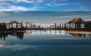 ga黄金甲若C罗2026世界杯夺冠：全球狂欢与体育变革