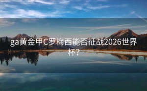 ga黄金甲C罗梅西能否征战2026世界杯？
