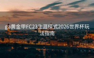 ga黄金甲FC23生涯模式2026世界杯玩法指南