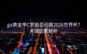 ga黄金甲C罗能否问鼎2026世界杯？关键因素解析