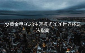 ga黄金甲FC23生涯模式2026世界杯玩法指南