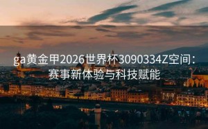 ga黄金甲2026世界杯3090334Z空间：赛事新体验与科技赋能