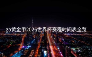 ga黄金甲2026世界杯赛程时间表全览