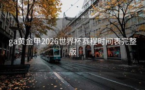 ga黄金甲2026世界杯赛程时间表完整版