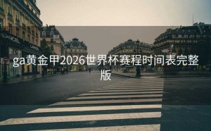 ga黄金甲2026世界杯赛程时间表完整版