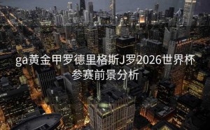 ga黄金甲罗德里格斯J罗2026世界杯参赛前景分析