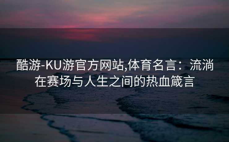 酷游-KU游官方网站,体育名言：流淌在赛场与人生之间的热血箴言