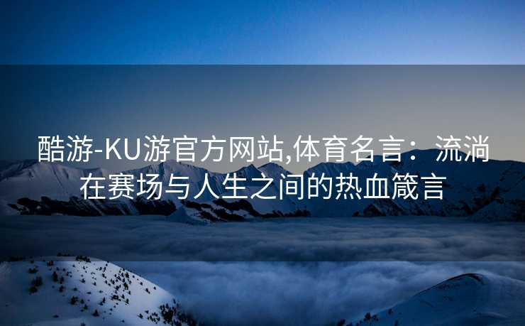 酷游-KU游官方网站,体育名言：流淌在赛场与人生之间的热血箴言