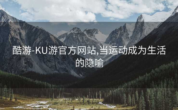 酷游-KU游官方网站,当运动成为生活的隐喻