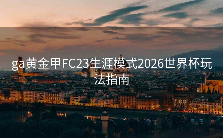 ga黄金甲FC23生涯模式2026世界杯玩法指南 ga黄金甲FC23生涯模式2026世界杯玩法指南