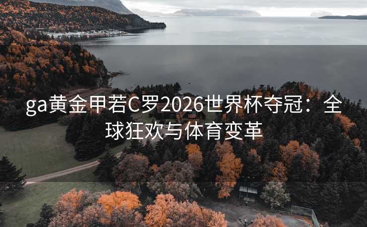 ga黄金甲若C罗2026世界杯夺冠：全球狂欢与体育变革
